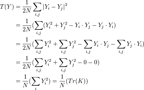  
\begin{align}
  T(Y) &{}=  \dfrac{1}{2N}\sum_{i,j}|Y_{i}-Y_{j}|^{2} \\
          &{}= \dfrac{1}{2N}(\sum_{i,j}(Y_{i}^2+Y_{j}^2-Y_{i} \cdot Y_{j} - Y_{j} \cdot Y_{i})\\
          &{}= \dfrac{1}{2N}(\sum_{i,j}Y_{i}^2+\sum_{i,j}Y_{j}^2-\sum_{i,j}Y_{i} \cdot Y_{j} -\sum_{i,j}Y_{j} \cdot Y_{i})\\  
          &{}= \dfrac{1}{2N}(\sum_{i,j}Y_{i}^2+\sum_{i,j}Y_{j}^2-0 -0)\\
          &{}= \dfrac{1}{N}(\sum_{i}Y_{i}^2)=\dfrac{1}{N}(Tr(K))\\
\end{align}
\,\!