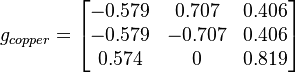 g_{copper}=\begin{bmatrix}
-0.579 & 0.707 & 0.406 \\
-0.579 & -0.707 & 0.406 \\
0.574 & 0 & 0.819 \\
\end{bmatrix}