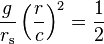  \frac{g}{r_\mathrm{s}} \left( \frac{r}{c} \right)^2 = \frac{1}{2} 