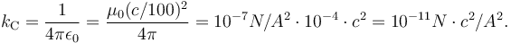 k_{\rm C}=\frac{1}{4\pi\epsilon_0}=\frac{\mu_0 (c/100)^2}{4\pi}=10^{-7}N/A^2\cdot 10^{-4}\cdot c^2 = 10^{-11}N\cdot c^2/A^2 .