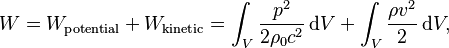 W = W_\mathrm{potential} + W_\mathrm{kinetic} = \int_V \frac{p^2}{2 \rho_0 c^2}\, \mathrm{d}V + \int_V \frac{\rho v^2}{2}\, \mathrm{d}V,