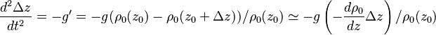 \frac{d^2 \Delta z}{dt^2} = - g^\prime = - g (\rho_0(z_0)-\rho_0(z_0+\Delta z))/\rho_0(z_0) \simeq - g \left(-\frac{d\rho_0}{dz} \Delta z\right)/\rho_0(z_0)