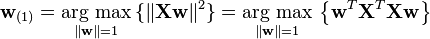 \mathbf{w}_{(1)}
 = \underset{\Vert \mathbf{w} \Vert = 1}{\operatorname{\arg\,max}}\, \{ \Vert \mathbf{Xw} \Vert^2 \}
 = \underset{\Vert \mathbf{w} \Vert = 1}{\operatorname{\arg\,max}}\, \left\{ \mathbf{w}^T \mathbf{X}^T \mathbf{X w} \right\}