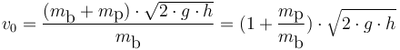  v_0 = \frac{(m_\textrm{b}+m_\textrm{p}) \cdot \sqrt{2\cdot g\cdot h}}{m_\textrm{b}}
= (1 + \frac{m_\textrm{p}}{m_\textrm{b}}) \cdot \sqrt{2\cdot g\cdot h}