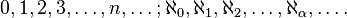 0, 1, 2, 3, \ldots, n, \ldots ; \aleph_0, \aleph_1, \aleph_2, \ldots, \aleph_{\alpha}, \ldots.\ 