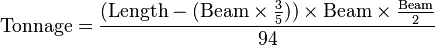  \text{Tonnage} = \frac {(\text{Length}- (\text{Beam}\times\frac{3} {5})) \times \text{Beam} \times \frac {\text{Beam}}{2}} {94}