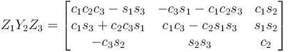 Z_1 Y_2 Z_3 = \begin{bmatrix}
 c_1 c_2 c_3 - s_1 s_3 &  - c_3 s_1 - c_1 c_2 s_3 & c_1 s_2 \\
 c_1 s_3 + c_2 c_3 s_1 & c_1 c_3 - c_2 s_1 s_3 & s_1 s_2 \\
 - c_3 s_2 & s_2 s_3 & c_2 
\end{bmatrix}