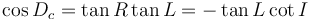 
\cos D_c  = \tan R \tan L = - \tan L \cot I
