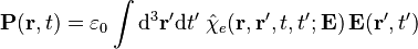 \mathbf{P}(\mathbf{r}, t) = \varepsilon_0 \int {\rm d}^3 \mathbf{r}'{\rm d}t'\;
\hat{\chi}_e (\mathbf{r}, \mathbf{r}', t, t'; \mathbf{E})\, \mathbf{E}(\mathbf{r}', t')