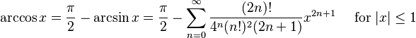 \arccos x ={\pi\over 2}-\arcsin x={\pi\over 2}- \sum^{\infty}_{n=0} \frac{(2n)!}{4^n (n!)^2 (2n+1)} x^{2n+1}\quad\text{ for }|x| \le 1\!