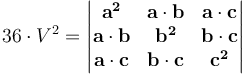 36 \cdot V^2 =\begin{vmatrix}
\mathbf{a^2} & \mathbf{a} \cdot \mathbf{b} & \mathbf{a} \cdot \mathbf{c} \\
\mathbf{a} \cdot \mathbf{b} & \mathbf{b^2} & \mathbf{b} \cdot \mathbf{c} \\
\mathbf{a} \cdot \mathbf{c} & \mathbf{b} \cdot \mathbf{c} & \mathbf{c^2}
\end{vmatrix}