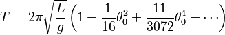 
T = 2\pi \sqrt{L\over g} \left( 1+ \frac{1}{16}\theta_0^2 + \frac{11}{3072}\theta_0^4 + \cdots \right)
