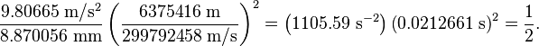  \frac{ 9.80665 \ \mathrm{m} / \mathrm{s}^2 }{ 8.870056 \ \mathrm{mm} } \left( \frac{6375416 \ \mathrm{m} }{299792458 \ \mathrm{m} / \mathrm{s} } \right)^2 = \left( 1105.59 \ \mathrm{s}^{-2} \right)  \left( 0.0212661 \ \mathrm{s} \right)^2 = \frac{1}{2}.