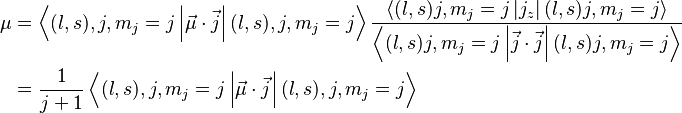 \begin{align}
  \mu &= \left\langle(l,s),j,m_j=j \left| \vec{\mu} \cdot \vec{j} \right| (l,s),j,m_j=j\right\rangle
           \frac
             {\left\langle (l,s)j,m_j=j \left|j_z\right| (l,s)j,m_j=j\right\rangle}
             {\left\langle (l,s)j,m_j=j \left|\vec{j} \cdot \vec{j}\right| (l,s)j,m_j=j\right\rangle} \\
      &= \frac{1}{j + 1} \left\langle(l,s),j,m_j=j \left|\vec{\mu} \cdot \vec{j}\right|(l,s),j,m_j=j\right\rangle
\end{align}