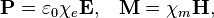 \mathbf{P} = \varepsilon_0\chi_e\mathbf{E}, \;\;\; \mathbf{M} = \chi_m\mathbf{H},