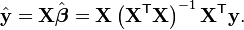 \hat{\mathbf{y}} = \mathbf{X} \hat{\boldsymbol \beta} = \mathbf{X} \left( \mathbf{X}^{\mathsf{T}} \mathbf{X} \right)^{-1} \mathbf{X}^{\mathsf{T}} \mathbf{y}.