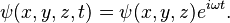 
  \psi(x,y,z,t) = \psi(x,y,z)e^{i \omega t}.
