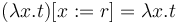 (\lambda x.t)[x := r] = \lambda x.t