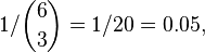 1/\binom{6}{3} = 1/20 = 0.05,