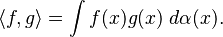 \langle f, g \rangle = \int f(x) g(x) \; d\alpha(x).