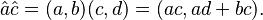  \hat{a}\hat{c}=(a, b)(c, d) = (ac, ad+bc).  \!