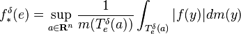  f_{*}^{\delta}(e)=\sup_{a\in\mathbf{R}^{n}}\frac{1}{m(T_{e}^{\delta}(a))}\int_{T_{e}^{\delta}(a)}|f(y)|dm(y)