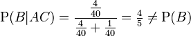 \mathrm{P}(B|AC) = \frac{\frac{4}{40}}{\frac{4}{40} + \frac{1}{40}} = \tfrac{4}{5} \ne \mathrm{P}(B)