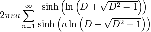 2\pi \varepsilon a\sum_{n=1}^{\infty }\frac{\sinh \left( \ln \left( D+\sqrt{D^2-1}\right) \right) }{\sinh \left( n\ln \left( D+\sqrt{ D^2-1}\right) \right) } 