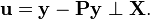 \mathbf{u} = \mathbf{y} - \mathbf{P} \mathbf{y} \perp \mathbf{X}.