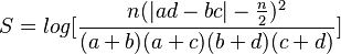  S = log [ \frac{ n ( | ad - bc | - \frac{ n }{ 2 } )^2 }{ ( a + b ) ( a + c ) ( b + d )( c + d ) } ] 