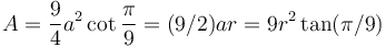 A = \frac{9}{4}a^2\cot\frac{\pi}{9}=(9/2)ar = 9r^2\tan(\pi/9) 