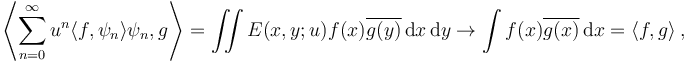  \left\langle \sum_{n=0}^\infty u^n \langle f, \psi_n \rangle \psi_n, g \right\rangle = \iint E(x, y; u) f(x) \overline{g(y)} \, \mathrm{d}x \, \mathrm{d}y \to \int f(x) \overline{g(x)} \, \mathrm{d} x = \langle f, g \rangle ~,