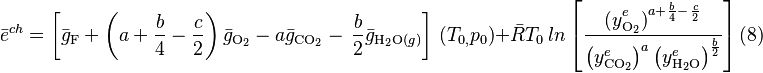 \bar{e}^{ch}=\left[ \bar{g}_{\mathrm{F}}+\left( a+\frac{b}{4}-\frac{c}{2} 
\right)\bar{g}_{\mathrm{O_{2}}}-a\bar{g}_{\mathrm{CO_{2}}}-\, \frac{b}{2}\bar{g}_{\mathrm{H_{2}O}(g)} 
\right]\, \left( T_{0,}p_{0} \right)+\bar{R}T_{0}\, ln\left[ 
\frac{{{(y}_{\mathrm{O_{2}}}^{e})}^{a+\frac{b}{4}-\, \frac{c}{2}}}{\left( 
y_{\mathrm{CO_{2}}}^{e} \right)^{a}\left( y_{\mathrm{H_{2}O}}^{e} \right)^{\frac{b}{2}}} 
\right] \mbox{(8)}