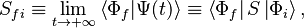 S_{fi} \equiv \lim_{t \rightarrow +\infty} \left\langle\Phi_f|\Psi(t)\right\rangle \equiv \left\langle\Phi_f\right|S\left|\Phi_i\right\rangle,