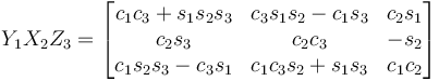 Y_1 X_2 Z_3 = \begin{bmatrix}
 c_1 c_3 + s_1 s_2 s_3 & c_3 s_1 s_2 - c_1 s_3 &   c_2 s_1 \\
  c_2 s_3 & c_2 c_3 & - s_2 \\
 c_1 s_2 s_3 - c_3 s_1 & c_1 c_3 s_2 + s_1 s_3 & c_1 c_2 
\end{bmatrix}