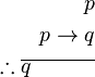 \begin{align}
p\\
p \rightarrow q\\
\therefore \overline{q \quad \quad \quad} \\
\end{align}