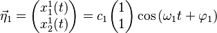 \vec \eta_1 = \begin{pmatrix}
    x^1_1(t) \\
    x^1_2(t)
  \end{pmatrix} = c_1 \begin{pmatrix}
    1 \\
    1
  \end{pmatrix} \cos{(\omega_1 t + \varphi_1)}
