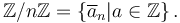 \mathbb{Z}/n\mathbb{Z} = \left\{ \overline{a}_n | a \in \mathbb{Z}\right\}. 