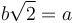 b\sqrt{2} = a