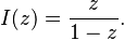 I(z) = \frac{z}{1 - z}.