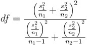 df = \frac{\left(\frac{s_1^2}{n_1}+\frac{s_2^2}{n_2}\right)^2} {\frac{\left(\frac{s_1^2}{n_1}\right)^2}{n_1-1} + \frac{\left(\frac{s_2^2}{n_2}\right)^2}{n_2-1}}