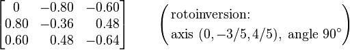 
\begin{bmatrix}
0 & -0.80 & -0.60 \\
0.80 & -0.36 & \;\;\,0.48 \\
0.60 & \;\;\,0.48 & -0.64
\end{bmatrix} \qquad \left( \begin{align}&\text{rotoinversion:} \\&\text{axis }(0,-3/5,4/5),\text{ angle }90^{\circ}\end{align}\right)