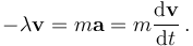 - \lambda \mathbf{v} = m \mathbf{a} = m {\mathrm{d}\mathbf{v} \over \mathrm{d}t} \, .