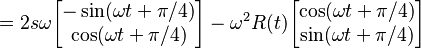 =2s\omega \begin{bmatrix} -\sin(\omega t + \pi/4) \\ \cos (\omega t + \pi/4) \end{bmatrix} -\omega^2 R(t) \begin{bmatrix} \cos (\omega t + \pi/4) \\ \sin (\omega t + \pi/4) \end{bmatrix}