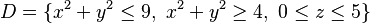 D = \{ x^2 + y^2 \le 9, \ x^2 + y^2 \ge 4, \ 0 \le z \le 5 \}