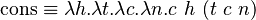 \operatorname{cons} \equiv \lambda h.\lambda t.\lambda c.\lambda n.c\ h\ (t\ c\ n)