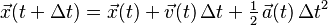 \vec{x}(t + \Delta t) = \vec{x}(t) + \vec{v}(t)\, \Delta t+\tfrac12 \,\vec{a}(t)\,\Delta t^2