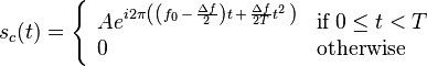 s_c(t) = \left\{ \begin{array}{ll} A e^{i 2 \pi \left( \left( f_0 \,-\, \frac{\Delta f}{2}\right) t \, + \, \frac{\Delta f}{2T}t^2 \, \right)} &\mbox{if} \; 0 \leq t < T \\ 0 &\mbox{otherwise}\end{array}\right.