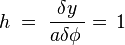 \quad h\;=\;\dfrac{\delta y}{a\delta\phi\,}=\,1