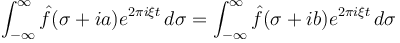   \int _{-\infty}^\infty \hat f (\sigma + ia) e^{ 2\pi i \xi t} \, d\sigma = \int _{-\infty}^\infty \hat f (\sigma + ib) e^{ 2\pi i \xi t} \, d\sigma 